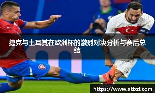 捷克与土耳其在欧洲杯的激烈对决分析与赛后总结