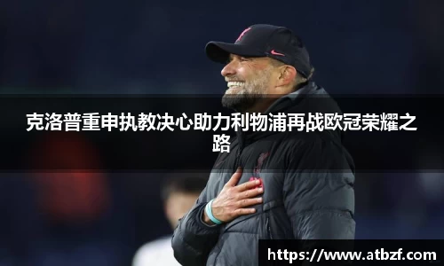 克洛普重申执教决心助力利物浦再战欧冠荣耀之路