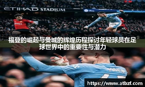 福登的崛起与曼城的辉煌历程探讨年轻球员在足球世界中的重要性与潜力