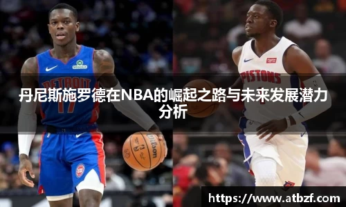 丹尼斯施罗德在NBA的崛起之路与未来发展潜力分析