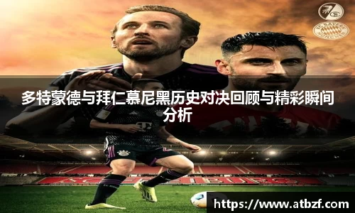 多特蒙德与拜仁慕尼黑历史对决回顾与精彩瞬间分析
