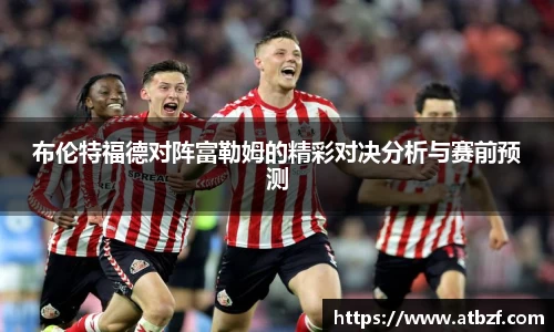 布伦特福德对阵富勒姆的精彩对决分析与赛前预测