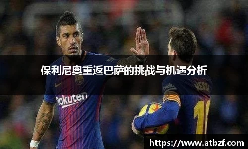 保利尼奥重返巴萨的挑战与机遇分析