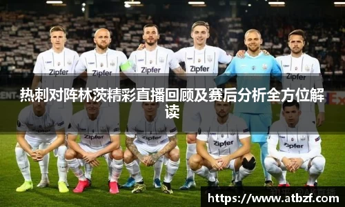 热刺对阵林茨精彩直播回顾及赛后分析全方位解读