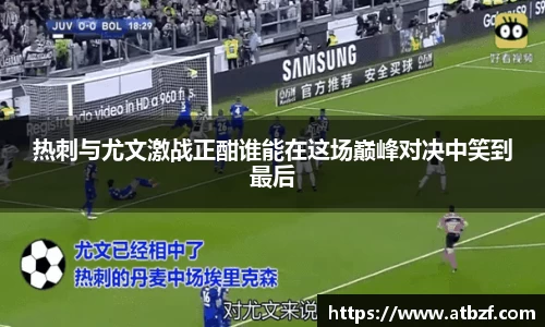 热刺与尤文激战正酣谁能在这场巅峰对决中笑到最后