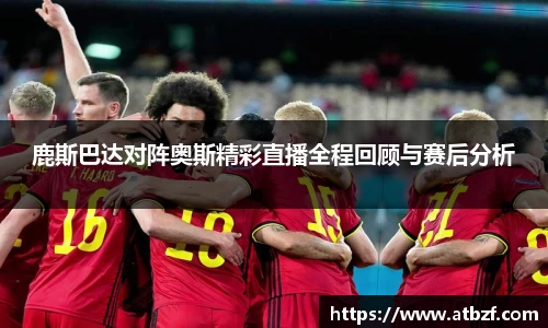 鹿斯巴达对阵奥斯精彩直播全程回顾与赛后分析