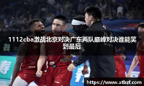 1112cba激战北京对决广东两队巅峰对决谁能笑到最后