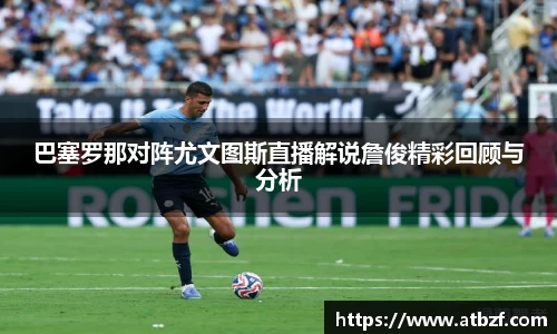 巴塞罗那对阵尤文图斯直播解说詹俊精彩回顾与分析
