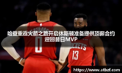 哈登重返火箭之路开启休斯顿准备提供顶薪合约迎回昔日MVP