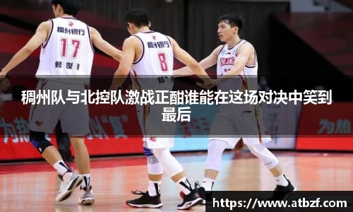 稠州队与北控队激战正酣谁能在这场对决中笑到最后