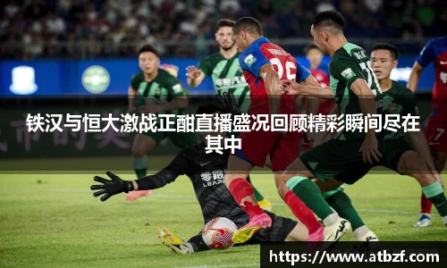 铁汉与恒大激战正酣直播盛况回顾精彩瞬间尽在其中