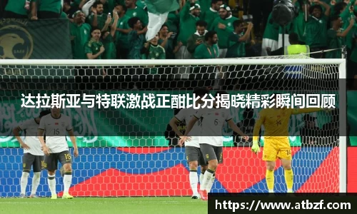 达拉斯亚与特联激战正酣比分揭晓精彩瞬间回顾