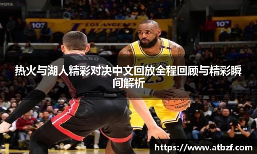 热火与湖人精彩对决中文回放全程回顾与精彩瞬间解析