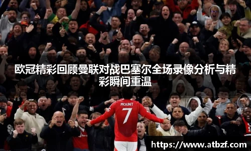 欧冠精彩回顾曼联对战巴塞尔全场录像分析与精彩瞬间重温