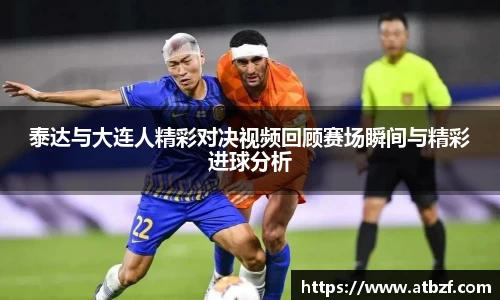 泰达与大连人精彩对决视频回顾赛场瞬间与精彩进球分析