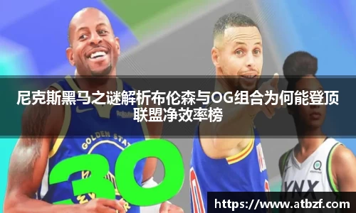 尼克斯黑马之谜解析布伦森与OG组合为何能登顶联盟净效率榜