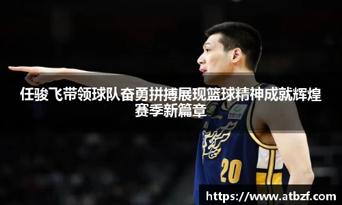 任骏飞带领球队奋勇拼搏展现篮球精神成就辉煌赛季新篇章