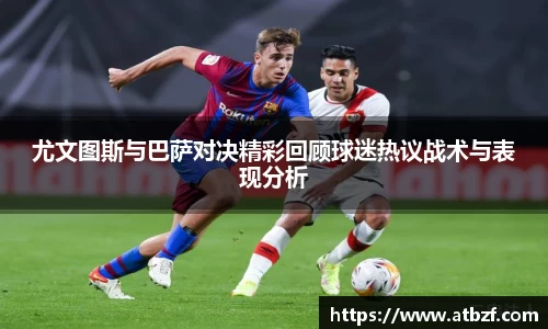 尤文图斯与巴萨对决精彩回顾球迷热议战术与表现分析