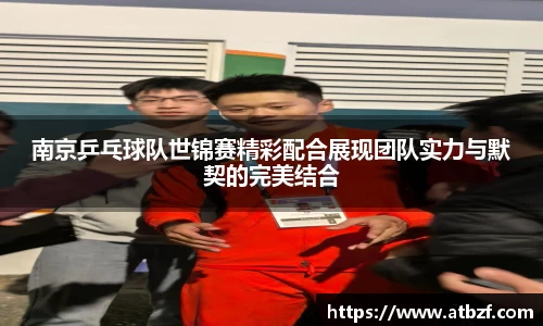 南京乒乓球队世锦赛精彩配合展现团队实力与默契的完美结合