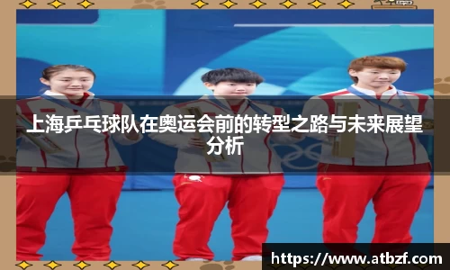 上海乒乓球队在奥运会前的转型之路与未来展望分析
