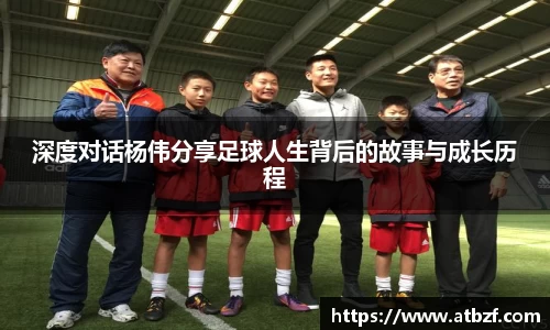 深度对话杨伟分享足球人生背后的故事与成长历程